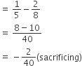 equals space 1 fifth minus 2 over 8
equals space fraction numerator 8 minus 10 over denominator 40 end fraction
equals space minus 2 over 40 left parenthesis sacrificing right parenthesis