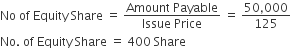 No space of space Equity space Share space equals space fraction numerator Amount space Payable over denominator Issue space Price end fraction space equals space fraction numerator 50 comma 000 over denominator 125 end fraction
No. space of space Equity space Share space equals space 400 space Share