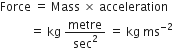 Force space equals space Mass space cross times space acceleration
space space space space space space space space space space equals space kg space metre over sec squared space equals space kg space ms to the power of negative 2 end exponent