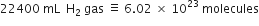 22400 space mL space space straight H subscript 2 space gas space identical to space 6.02 space cross times space 10 to the power of 23 space molecules