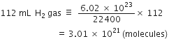 112 space mL space space straight H subscript 2 space gas space identical to space space fraction numerator 6.02 space cross times space 10 to the power of 23 over denominator 22400 end fraction cross times space 112
space space space space space space space space space space space space space space space space space space space space space space space space space space space equals space 3.01 space cross times space 10 to the power of 21 left parenthesis molecules right parenthesis