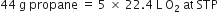 44 space straight g space propane space equals space 5 space cross times space 22.4 space straight L space straight O subscript 2 space at space STP
