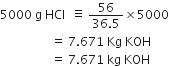 5000 space straight g space HCl space space identical to space fraction numerator 56 over denominator 36.5 end fraction cross times 5000 space
space space space space space space space space space space space space space space space space space equals space 7.671 space Kg space KOH
space space space space space space space space space space space space space space space space space equals space 7.671 space kg space KOH