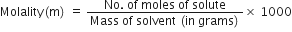 Molality left parenthesis straight m right parenthesis space equals space fraction numerator No. space of space moles space of space solute over denominator Mass space of space solvent space left parenthesis in space grams right parenthesis end fraction cross times space 1000