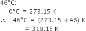 46 degree straight C colon
space space space space space space 0 degree straight C space equals space 273.15 space straight K
therefore space space space space 46 degree straight C space equals space left parenthesis 273.15 space plus 46 right parenthesis space straight K
space space space space space space space space space space space space space space space space equals space 319.15 space straight K