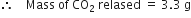 therefore space space space space Mass space of space CO subscript 2 space relased space equals space 3.3 space straight g