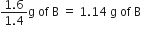 fraction numerator 1.6 over denominator 1.4 end fraction straight g space of space straight B space equals space 1.14 space straight g space of space straight B