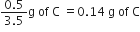 fraction numerator 0.5 over denominator 3.5 end fraction straight g space of space straight C space equals 0.14 space straight g space of space straight C