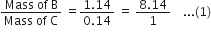 fraction numerator Mass space of space straight B over denominator Mass space of space straight C end fraction space equals fraction numerator 1.14 over denominator 0.14 end fraction space equals space fraction numerator 8.14 over denominator 1 end fraction space space space space... left parenthesis 1 right parenthesis