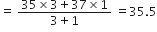 equals space fraction numerator 35 cross times 3 plus 37 cross times 1 over denominator 3 plus 1 end fraction space equals 35.5