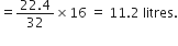equals fraction numerator 22.4 over denominator 32 end fraction cross times 16 space equals space 11.2 space litres.
