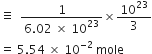 identical to space space fraction numerator 1 over denominator 6.02 space cross times space 10 to the power of 23 end fraction cross times 10 to the power of 23 over 3
equals space 5.54 space cross times space 10 to the power of negative 2 end exponent space mole