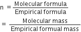 straight n space equals fraction numerator Molecular space formula over denominator Empirical space formula end fraction
equals space fraction numerator Molecular space mass over denominator Empirical space formual space mass end fraction