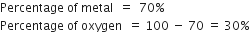 Percentage space of space metal space space equals space space 70 percent sign
Percentage space of space oxygen space space equals space 100 space minus space 70 space equals space 30 percent sign