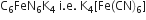 straight C subscript 6 FeN subscript 6 straight K subscript 4 space straight i. straight e. space straight K subscript 4 left square bracket Fe left parenthesis CN right parenthesis subscript 6 right square bracket