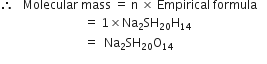 therefore space space space Molecular space mass space equals space straight n space cross times space Empirical space formula
space space space space space space space space space space space space space space space space space space space space space space space space space space space space equals space 1 cross times Na subscript 2 SH subscript 20 straight H subscript 14
space space space space space space space space space space space space space space space space space space space space space space space space space space space space equals space space Na subscript 2 SH subscript 20 straight O subscript 14 space space space space space space space space space space space space space space space space space space space space space space space space space space space space space space space
space space space space space space space space space space space space space space space space space space space space space