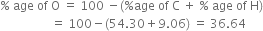 percent sign space age space of space straight O space equals space 100 space minus left parenthesis percent sign age space of space straight C space plus space percent sign space age space of space straight H right parenthesis
space space space space space space space space space space space space space space space space space equals space 100 minus left parenthesis 54.30 plus 9.06 right parenthesis space equals space 36.64