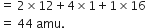 equals space 2 cross times 12 plus 4 cross times 1 plus 1 cross times 16
equals space 44 space amu.