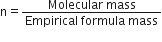 straight n equals fraction numerator Molecular space mass over denominator Empirical space formula space mass end fraction
