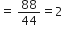 equals space 88 over 44 equals 2