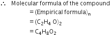 therefore space space space Molecular space formula space of space the space compound
space space space space space space space space space space space space space space space space space space space equals left parenthesis Empirical space formula right parenthesis subscript straight n
space space space space space space space space space space space space space space space space space space space equals left parenthesis straight C subscript 2 straight H subscript 4 space straight O right parenthesis subscript 2
space space space space space space space space space space space space space space space space space space space equals straight C subscript 4 straight H subscript 8 straight O subscript 2 space
