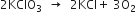 2 KClO subscript 3 space space rightwards arrow space space 2 KCl plus space 3 straight O subscript 2