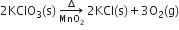 2 KClO subscript 3 left parenthesis straight s right parenthesis space rightwards arrow from MnO subscript 2 to increment of space 2 KCl left parenthesis straight s right parenthesis plus 3 straight O subscript 2 left parenthesis straight g right parenthesis