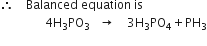 therefore space space space space Balanced space equation space is
space space space space space space space space space space space space space space space 4 straight H subscript 3 PO subscript 3 space space space rightwards arrow space space space space 3 straight H subscript 3 PO subscript 4 plus PH subscript 3
