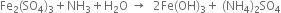 Fe subscript 2 left parenthesis SO subscript 4 right parenthesis subscript 3 plus NH subscript 3 plus straight H subscript 2 straight O space rightwards arrow space space 2 Fe left parenthesis OH right parenthesis subscript 3 plus space left parenthesis NH subscript 4 right parenthesis subscript 2 SO subscript 4