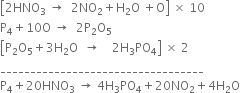 open square brackets 2 HNO subscript 3 space rightwards arrow space space 2 NO subscript 2 plus straight H subscript 2 straight O space plus straight O close square brackets space cross times space 10
straight P subscript 4 plus 10 straight O space rightwards arrow space space 2 straight P subscript 2 straight O subscript 5
open square brackets straight P subscript 2 straight O subscript 5 plus 3 straight H subscript 2 straight O space space rightwards arrow space space space space 2 straight H subscript 3 PO subscript 4 close square brackets space cross times space 2
__________________________________
straight P subscript 4 plus 20 HNO subscript 3 space rightwards arrow space 4 straight H subscript 3 PO subscript 4 plus 20 NO subscript 2 plus 4 straight H subscript 2 straight O