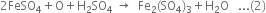 2 FeSO subscript 4 plus straight O plus straight H subscript 2 SO subscript 4 space rightwards arrow space space Fe subscript 2 left parenthesis SO subscript 4 right parenthesis subscript 3 plus straight H subscript 2 straight O space space space... left parenthesis 2 right parenthesis
