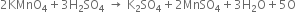 2 KMnO subscript 4 plus 3 straight H subscript 2 SO subscript 4 space rightwards arrow space straight K subscript 2 SO subscript 4 plus 2 MnSO subscript 4 plus 3 straight H subscript 2 straight O plus 5 straight O