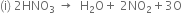 left parenthesis straight i right parenthesis space 2 HNO subscript 3 space rightwards arrow space space straight H subscript 2 straight O plus space 2 NO subscript 2 plus 3 straight O