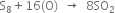 straight S subscript 8 plus 16 left parenthesis straight O right parenthesis space space rightwards arrow space space 8 SO subscript 2