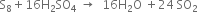 straight S subscript 8 plus 16 straight H subscript 2 SO subscript 4 space rightwards arrow space space 16 straight H subscript 2 straight O space plus 24 space SO subscript 2
