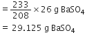 equals 233 over 208 cross times 26 space straight g space BaSO subscript 4
equals space 29.125 space straight g space BaSO subscript 4