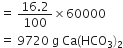equals space fraction numerator 16.2 over denominator 100 end fraction cross times 60000
equals space 9720 space straight g space Ca left parenthesis HCO subscript 3 right parenthesis subscript 2