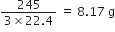 fraction numerator 245 over denominator 3 cross times 22.4 end fraction space equals space 8.17 space straight g