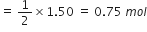 equals space 1 half cross times 1.50 space equals space 0.75 space m o l