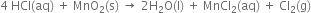 4 space HCl left parenthesis aq right parenthesis space plus space MnO subscript 2 left parenthesis straight s right parenthesis space rightwards arrow space 2 straight H subscript 2 straight O left parenthesis straight l right parenthesis space plus space MnCl subscript 2 left parenthesis aq right parenthesis space plus space Cl subscript 2 left parenthesis straight g right parenthesis