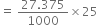 equals space fraction numerator 27.375 over denominator 1000 end fraction cross times 25