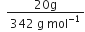 space space fraction numerator 20 straight g over denominator 342 space straight g space mol to the power of negative 1 end exponent end fraction