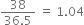 fraction numerator 38 over denominator 36.5 end fraction space equals space 1.04