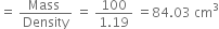 equals space fraction numerator Mass space over denominator Density end fraction space equals space fraction numerator 100 over denominator 1.19 end fraction space equals 84.03 space cm cubed
