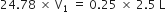 24.78 space cross times space straight V subscript 1 space equals space 0.25 space cross times space 2.5 space straight L