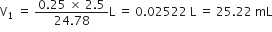 straight V subscript 1 space equals space fraction numerator 0.25 space cross times space 2.5 over denominator 24.78 end fraction straight L space equals space 0.02522 space straight L space equals space 25.22 space mL