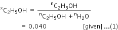 straight C presuperscript straight x subscript 2 straight H subscript 5 OH space equals space fraction numerator straight C presuperscript straight n subscript 2 straight H subscript 5 OH over denominator straight C presuperscript straight n subscript 2 straight H subscript 5 OH space plus straight H presuperscript straight n subscript 2 straight O end fraction space space space space
space space space space space space space space space space space space space equals space 0.040 space space space space space space space space space space space space space space space space space space space space space space space space left square bracket given right square bracket space... left parenthesis 1 right parenthesis