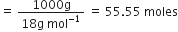 equals space fraction numerator 1000 straight g over denominator 18 straight g space mol to the power of negative 1 end exponent end fraction space equals space 55.55 space moles