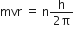 mvr space equals space straight n fraction numerator straight h over denominator 2 straight pi end fraction