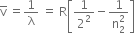 straight v with bar on top space equals 1 over straight lambda space equals space straight R open square brackets 1 over 2 squared minus fraction numerator 1 over denominator straight n subscript 2 superscript 2 end fraction close square brackets